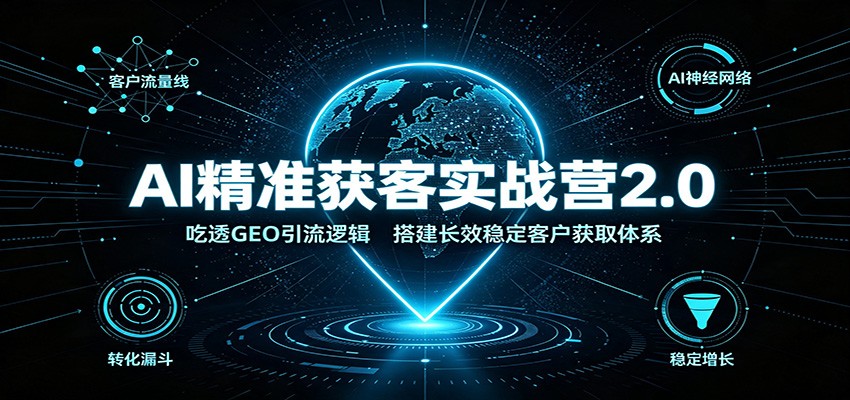 AI精准获客实战营2.0：吃透GEO引流逻辑，搭建长效稳定客户获取体系-HEIXMI（中国站）