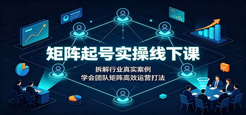 矩阵起号实操线下课：拆解行业真实案例，学会团队矩阵高效运营打法-HEIXMI（中国站）