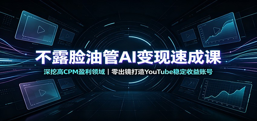不露脸油管AI变现速成课：深挖高CPM盈利领域，零出镜打造YouTube稳定收益账号-HEIXMI（中国站）