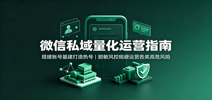 微信私域量化运营指南：搭建账号基建打造热号，脱敏风控规避运营各类高危风险-HEIXMI（中国站）