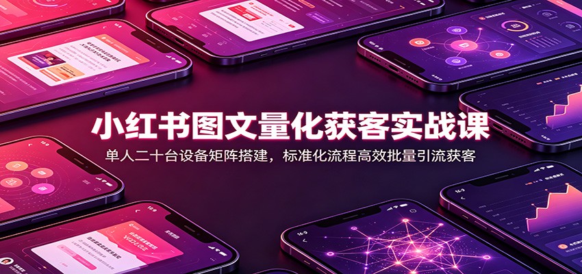 小红书图文量化获客实战课：单人二十台设备矩阵搭建，标准化流程高效批量引流获客-HEIXMI（中国站）