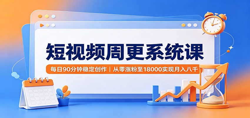 短视频周更系统课：每日90分钟稳定创作，从零涨粉至18000实现月入八千-HEIXMI（中国站）