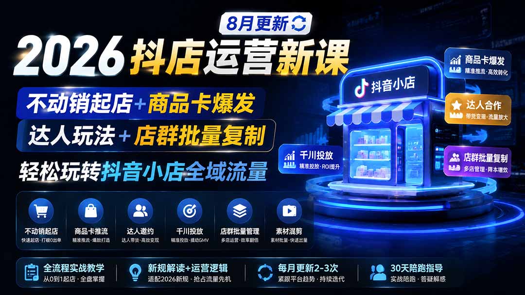 2026抖店运营新课｜8月更新｜不动销起店+商品卡爆发｜达人玩法+店群批量复制｜轻松玩转抖音小店全域流量-HEIXMI（中国站）