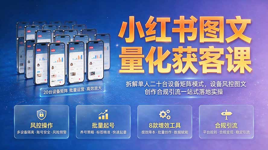 小红书图文量化获客课｜拆解单人二十台设备矩阵模式，设备风控图文创作合规引流一站式落地实操-HEIXMI（中国站）