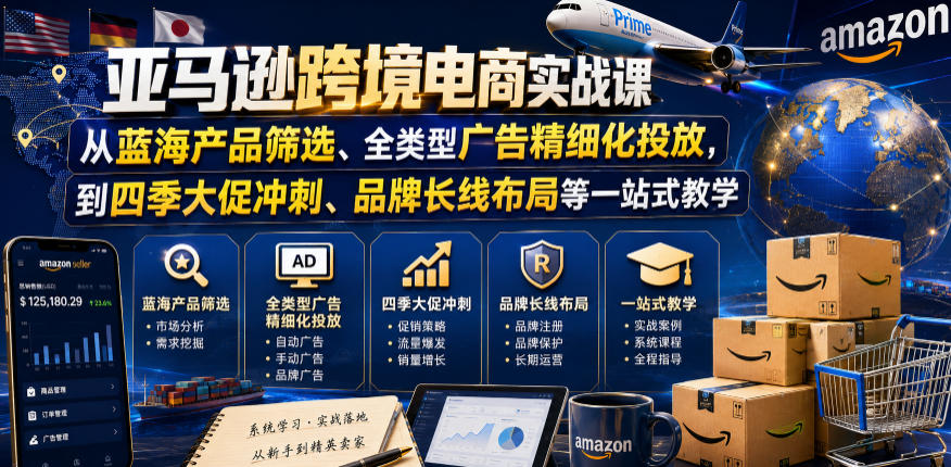 亚马逊跨境电商实战课，从蓝海产品筛选、全类型广告精细化投放，到四季大促冲刺、品牌长线布局等一站式教学(更新7月)-HEIXMI（中国站）