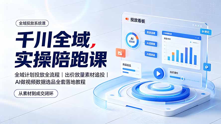 千川全域实操陪跑课：全域计划投放全流程｜出价放量素材追投｜AI做视频数据选品全套落地教程-HEIXMI（中国站）