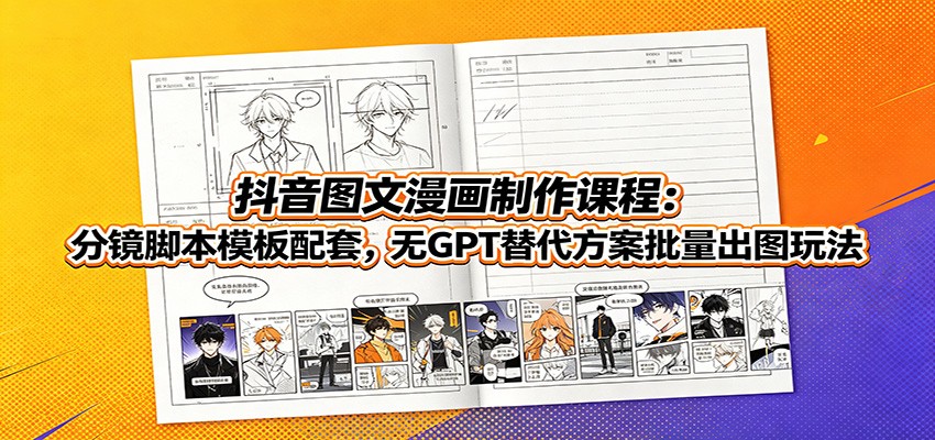 抖音图文漫画制作课程：分镜脚本模板配套，无GPT替代方案批量出图玩法-HEIXMI（中国站）