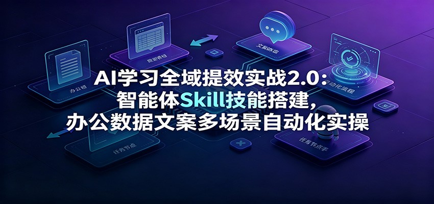AI学习全域提效实战2.0：智能体Skill技能搭建，办公数据文案多场景自动化实操-HEIXMI（中国站）