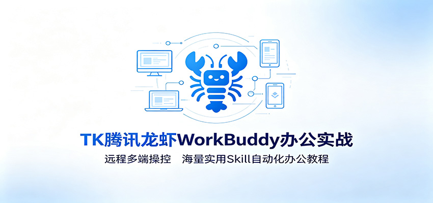 MK腾讯龙虾WorkBuddy办公实战：远程多端操控，海量实用Skill自动化办公教程-HEIXMI（中国站）