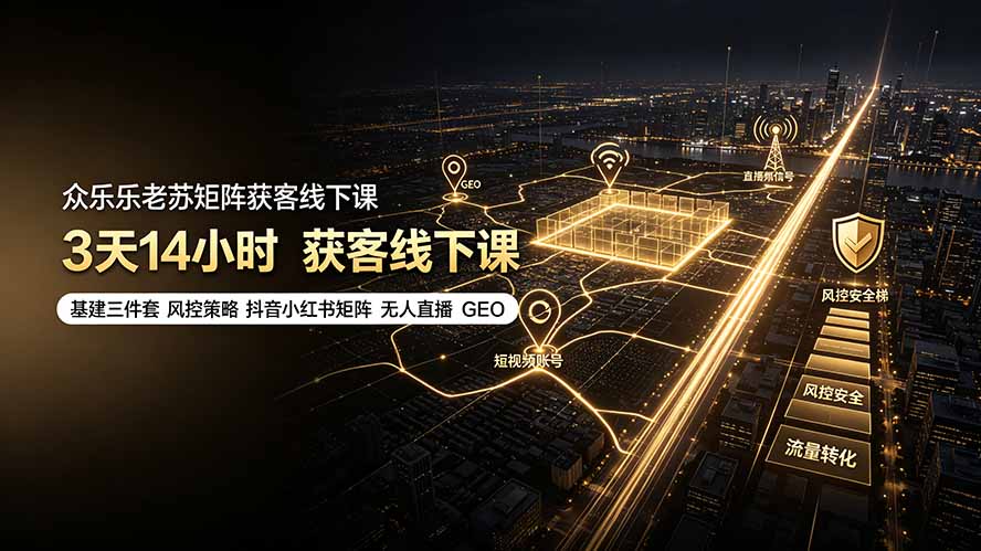 众乐乐老苏矩阵获客线下课：3天14小时×基建三件套×风控策略×抖音小红书矩阵×无人直播×GEO-HEIXMI（中国站）