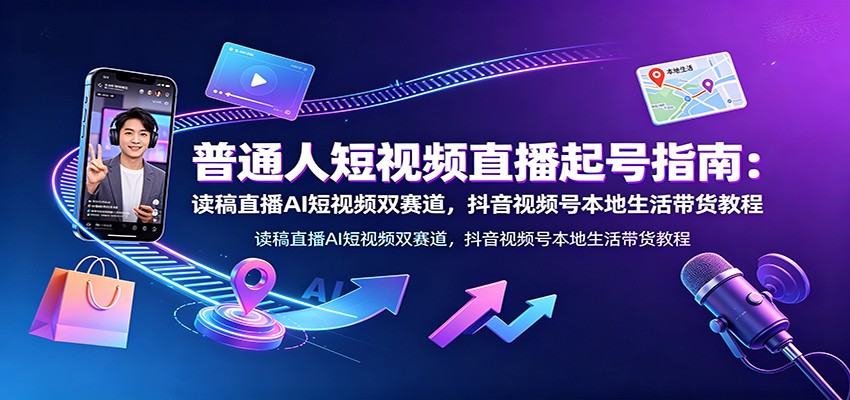 普通人短视频直播起号指南：读稿直播AI短视频双赛道，抖音视频号本地生活带货教程-HEIXMI（中国站）