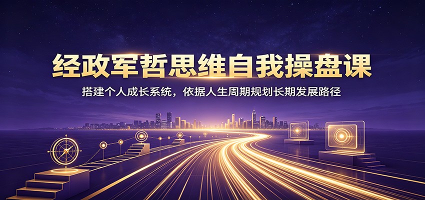 经政军哲思维自我操盘课：搭建个人成长系统，依据人生周期规划长期发展路径-HEIXMI（中国站）
