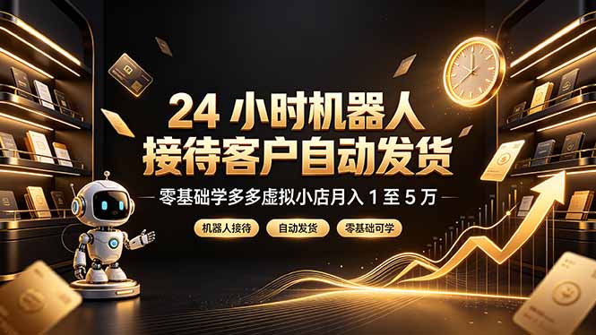 24 小时机器人接待客户自动发货，零基础学多多虚拟小店月入 1 至 5 万-HEIXMI（中国站）