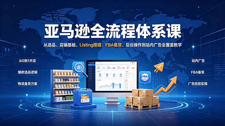 亚马逊全流程体系课：从选品、店铺基础、Listing搭建、FBA备货、后台操作到站内广告全覆盖教学-HEIXMI（中国站）