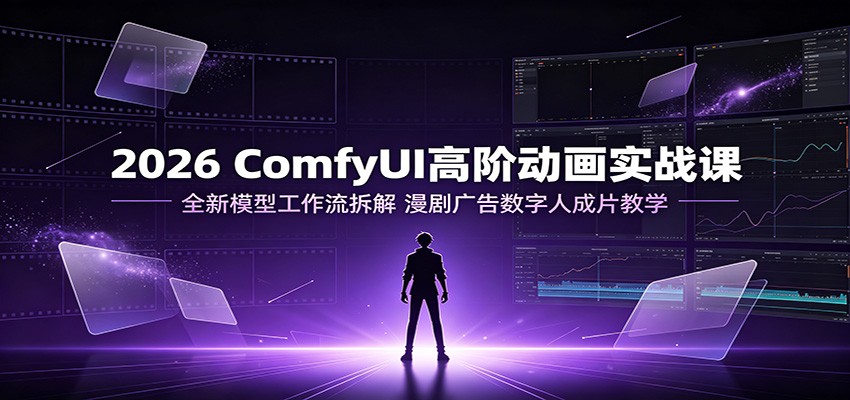 2026 ComfyUI高阶动画实战课：全新模型工作流拆解，漫剧广告数字人成片教学-HEIXMI（中国站）