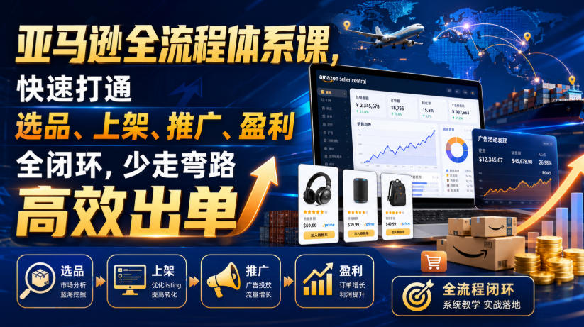 亚马逊全流程体系课，快速打通选品、上架、推广、盈利全闭环，少走弯路高效出单-HEIXMI（中国站）