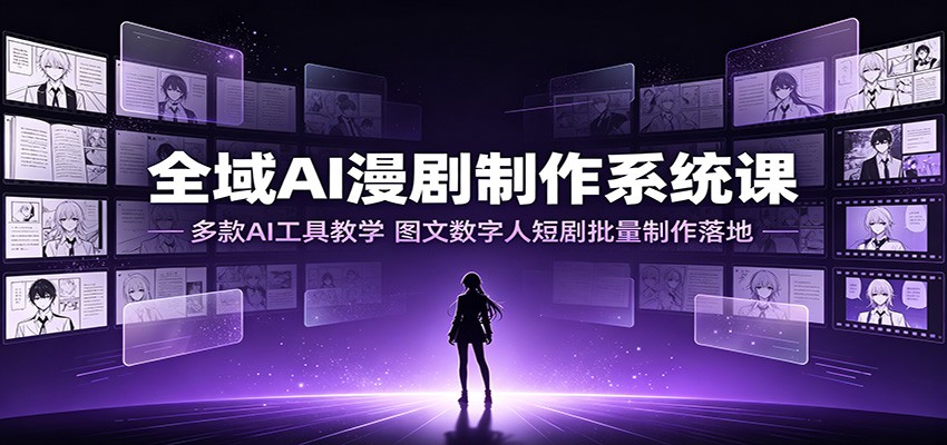 全域AI漫剧制作系统课：多款AI工具教学，图文数字人短剧批量制作落地-HEIXMI（中国站）