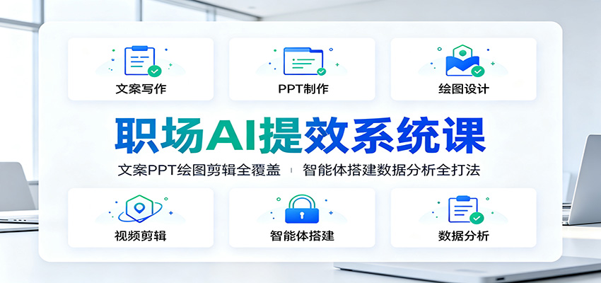 职场AI提效系统课：文案PPT绘图剪辑全覆盖，智能体搭建数据分析全打法-HEIXMI（中国站）