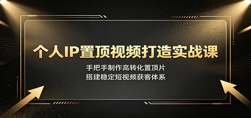 个人IP置顶视频打造实战课：手把手制作高转化置顶片，搭建稳定短视频获客体系-HEIXMI（中国站）