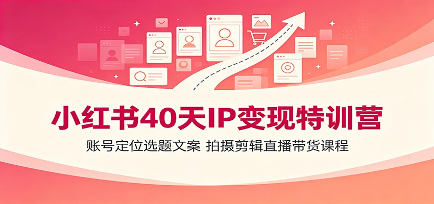 小红书40天IP变现特训营：账号定位选题文案，拍摄剪辑直播带货课程-HEIXMI（中国站）