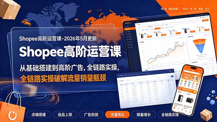 Shopee高阶运营课-2026年更新，从基础搭建到高阶广告，全链路实操破解流量销量瓶颈-HEIXMI（中国站）