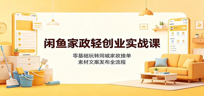 闲鱼家政轻创业实战课：零基础玩转同城家政接单，素材文案发布全流程-HEIXMI（中国站）