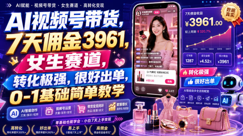 AI视频号带货，7天佣金3961，女生赛道，转化极强，很好出单，0-1基础简单教学-HEIXMI（中国站）