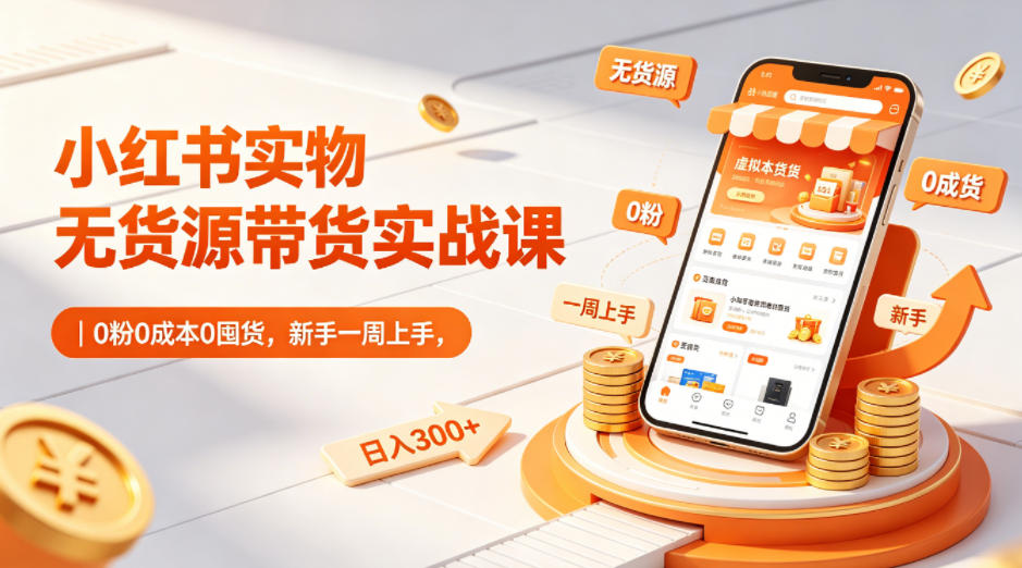 小红书实物无货源带货实战课｜0粉0成本0囤货，新手一周上手，日入300+(更新0812)-HEIXMI（中国站）