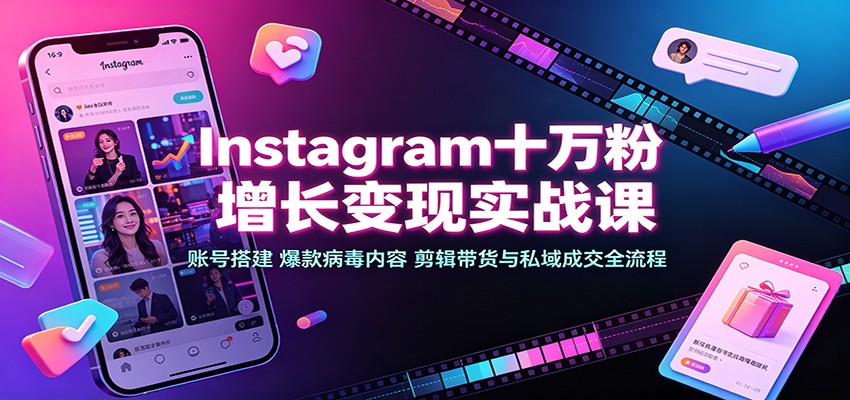 Instagram十万粉增长变现实战课：账号搭建、爆款病毒内容、剪辑带货与私域成交全流程-HEIXMI（中国站）