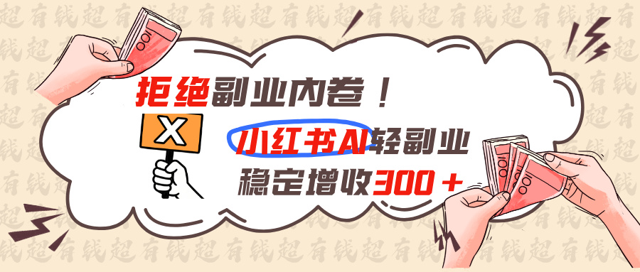 拒绝副业内卷!小红书 AI轻副业稳定增收300+-HEIXMI（中国站）