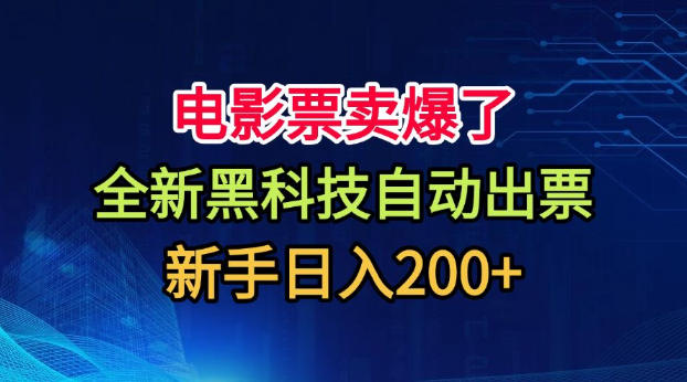电影票卖爆了，全新黑科技自动出票，附带保姆级教程，新手日入200+【揭秘】-HEIXMI（中国站）