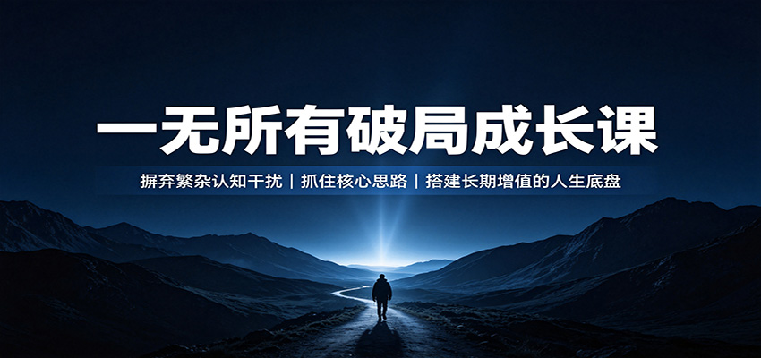 一无所有破局成长课：摒弃繁杂认知干扰，抓住核心思路，搭建长期增值的人生底盘-HEIXMI（中国站）