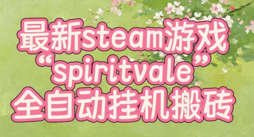 最新steam爆火游戏spiritvale，单窗口日入100+，可矩阵操作，全套保姆级教程【揭秘】-HEIXMI（中国站）