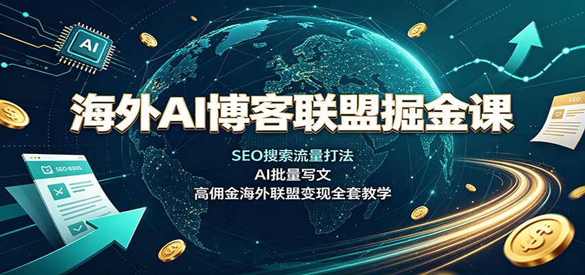 海外AI博客联盟掘金课：SEO搜索流量打法，AI批量写文，高佣金海外联盟变现全套教学-HEIXMI（中国站）