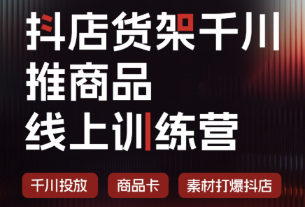 抖店货架千川推商品线上训练营(更新8月)-HEIXMI（中国站）