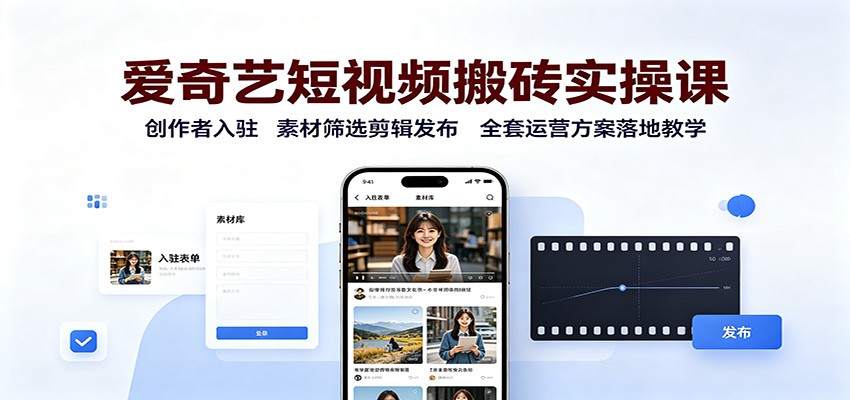 爱奇艺短视频搬砖实操课：创作者入驻，素材筛选剪辑发布，全套运营方案落地教学-HEIXMI（中国站）