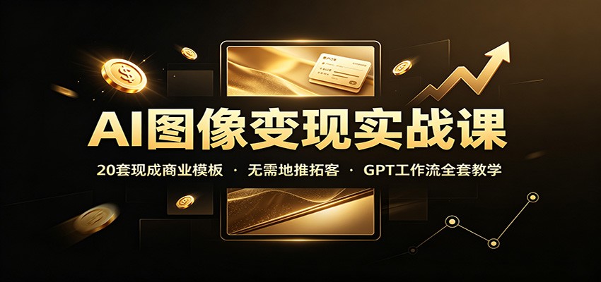 AI图像变现实战课：20套现成商业模板，无需地推拓客，GPT工作流全套教学-HEIXMI（中国站）
