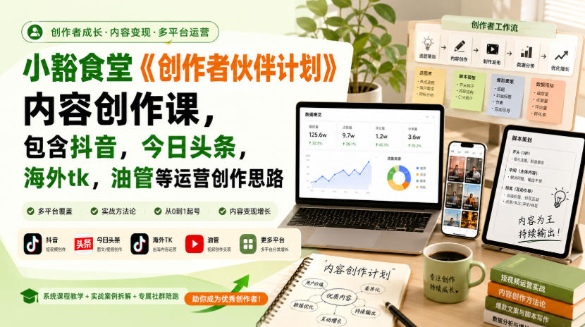 小豁食堂《创作者伙伴计划》内容创作课,包含抖音,今日头条,海外tk,油管等运营创作思路