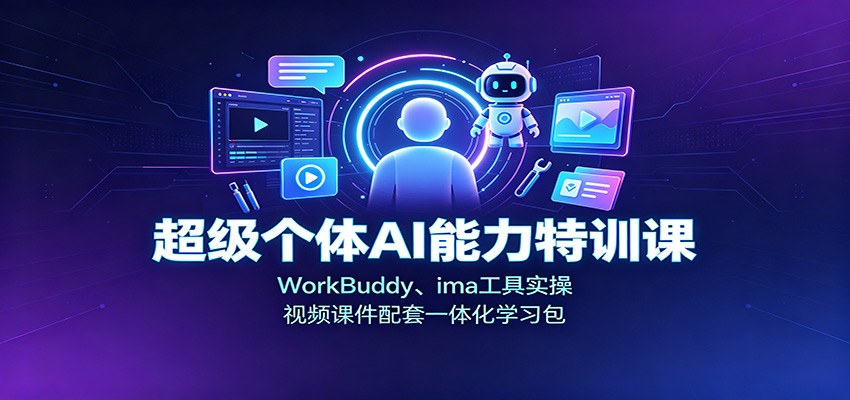 超级个体AI能力特训课：WorkBuddy、ima工具实操，视频课件配套一体化学习包-HEIXMI（中国站）