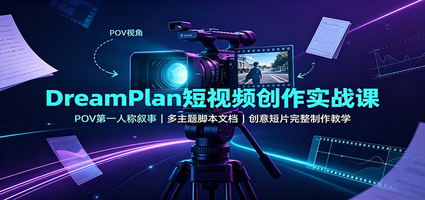 DreamPlan短视频创作实战课：POV第一人称叙事，多主题脚本文档，创意短片完整制作教学-HEIXMI（中国站）