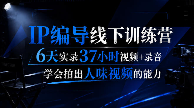 后浪·IP编导线下训练营，6天实录37小时视频+录音，学会拍出人味视频的能力-HEIXMI（中国站）