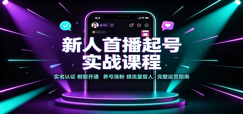 新人首播起号实战课程：实名认证橱窗开通，养号涨粉，接流量留人完整运营指南-HEIXMI（中国站）