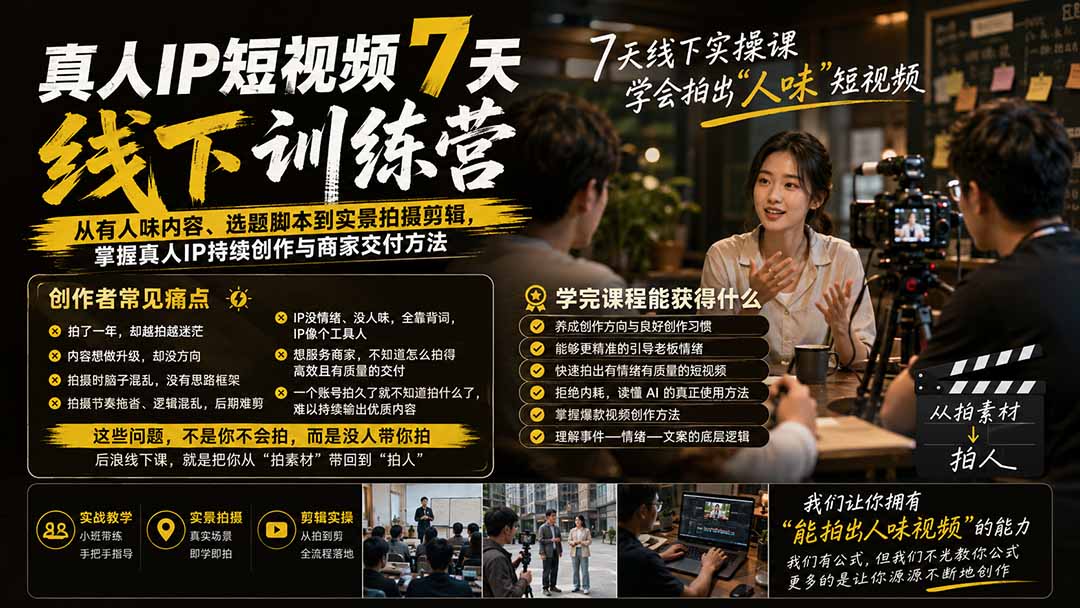 真人IP短视频7天训练营：从有人味内容、选题脚本到实景拍摄剪辑，掌握真人IP持续创作与商家交付方法-HEIXMI（中国站）