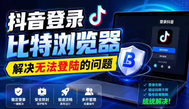 抖音登录比特浏览器，解决无法登陆的问题-HEIXMI（中国站）