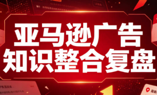 亚马逊广告知识整合复盘，适合从新手到成熟卖家的全阶段进阶-HEIXMI（中国站）