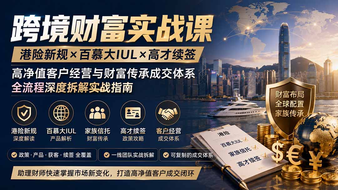 跨境财富实战课｜港险新规×百慕大IUL×高才续签｜高净值客户经营与财富传承成交体系全流程深度拆解实战指南-HEIXMI（中国站）
