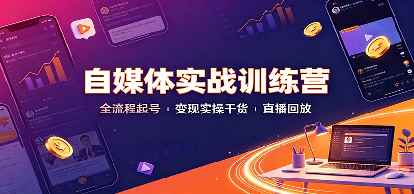 自媒体实战训练营：全流程起号变现实操干货直播回放-HEIXMI（中国站）