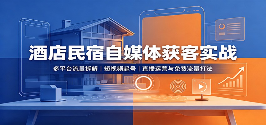 酒店民宿自媒体获客实战：多平台流量拆解，短视频起号，直播运营与免费流量打法-HEIXMI（中国站）