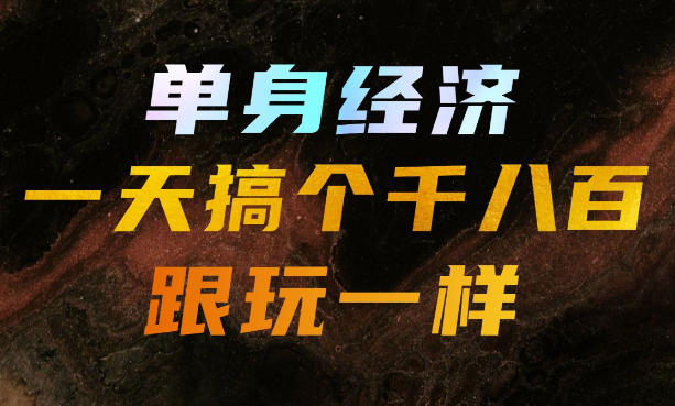 单身经济，拿出执行力一天搞个千八百跟玩一样，普通人随时入局，且长期可做【揭秘】-HEIXMI（中国站）