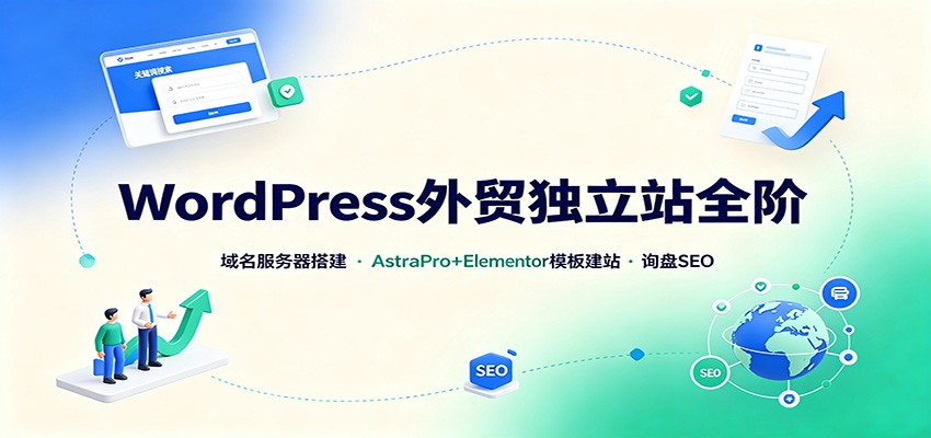WordPress外贸独立站全阶：域名服务器搭建，AstraPro+Elementor模板建站与询盘询盘SEO-HEIXMI（中国站）